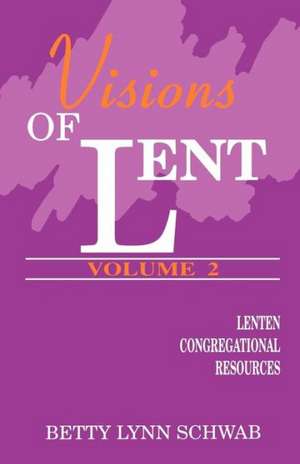 Visions of Lent, Vol. Two: Lenten Congregational Resources de Betty Lynn Schwab