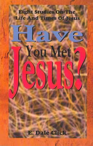 Have You Met Jesus?: Eight Studies on the Life and Times of Jesus de E. Dale Click