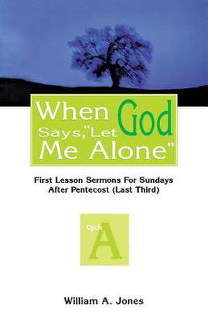 When God Says, Let Me Alone: First Lesson Sermons for Sundays After Pentecost (Last Third), Cycle a de William A. Jones