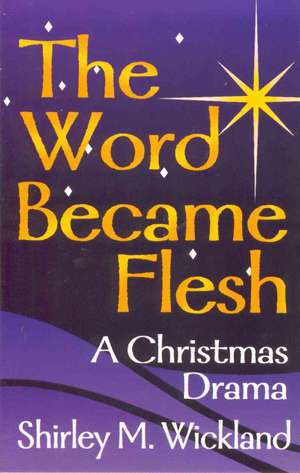 The Word Became Flesh: A Christmas Drama de Shirley Wickland