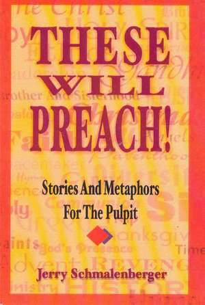 These Will Preach!: Stories and Metaphors for the Pulpit de Jerry L. Schmalenberger