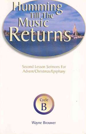 Humming Till the Music Returns: Second Lesson Sermons for Advent/Christmas/Epiphany, Cycle B de Wayne Brouwer