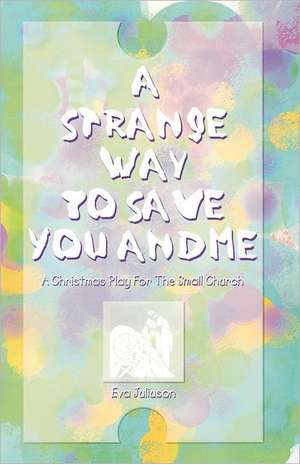 A Strange Way to Save You and Me: A Christmas Play for the Small Church de Eve Juliuson