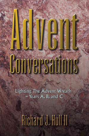 Advent Conversations: Lighting the Advent Wreath, Years A, B, and C de Richard J. Hull