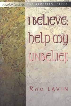 I Believe; Help My Unbelief: Another Look at the Apostles' Creed de Ronald J. Lavin