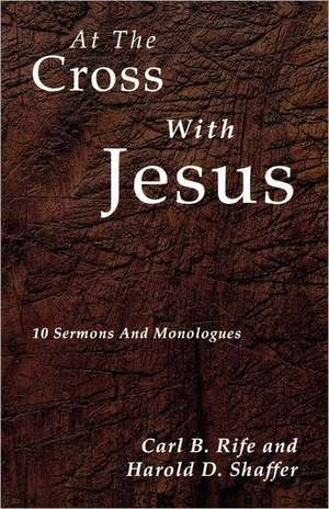 At the Cross with Jesus: 10 Sermons and Monologues de Carl B. Rife