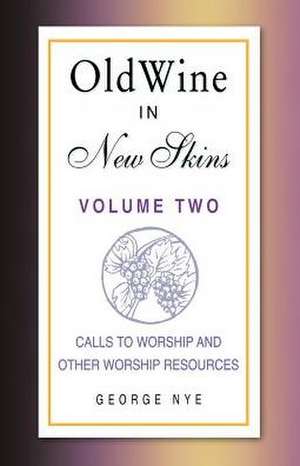 Old Wine in New Skins Volume 2: Calls to Worship and Other Worship Resources de George A. Nye