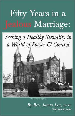 Fifty Years in a Jealous Marriage: Seeking a Healthy Sexuality in a World of Power and Control de James Lex