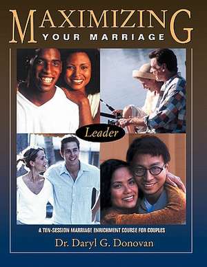 Maximizing Your Marriage: A Ten-Session Marriage Enrichment Course for Couples de Daryl G. Donovan