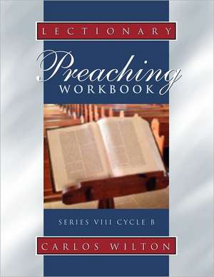 Lectionary Preaching Workbook: Series VIII, Cycle B; For All Users of the Revised Common, the Roman Catholic, and the Episcopal Lectionaries de Carlos Wilton