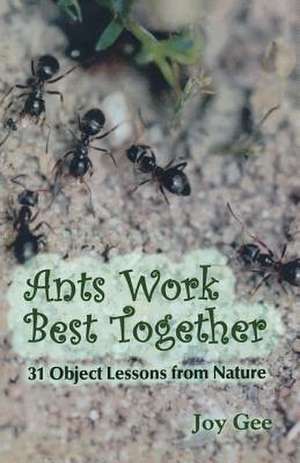 Ants Work Best Together: 31 Object Lessons from Nature de JOY GEE