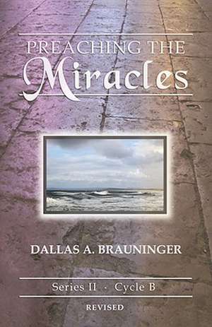 Preaching the Miracles: Series II, Cycle B [With Access Password for Electronic Copy] de Dallas A. Brauninger