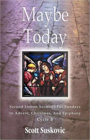 Maybe Today: Advent/Christmas/Epiphany, Second Readings, Series III, Cycle B de Scott Suskovic