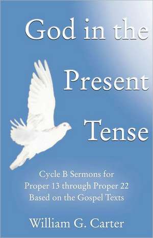 God in the Present Tense: Cycle B Sermons for Pentecost 2 Based on the Gospel Texts de William G. Carter