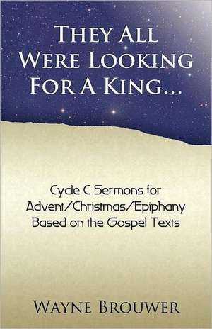 They All Were Looking for a King: Advent/Christmas/Epiphany, Cycle C de Wayne Brouwer