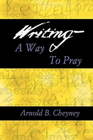 Writing a Way to Pray de Arnold B. Cheyney