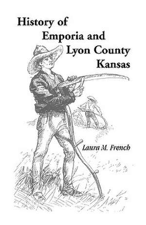 History of Emporia and Lyon County, Kansas de Laura M. French