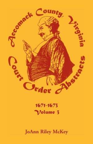 Accomack County, Virginia Court Order Abstracts, Volume 3: 1671-1673 de Joann Riley McKey