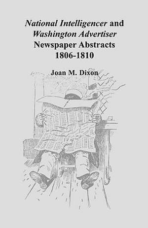 National Intelligencer and Washington Advertiser Newspaper Abstracts: 1806-1810 de Joan M. Dixon