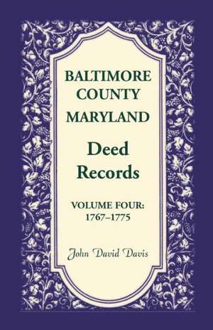 Baltimore County, Maryland, Deed Records, Volume 4: 1767-1775 de John David Davis