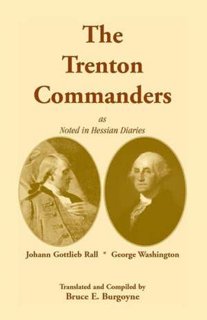 The Trenton Commanders: Johann Gottlieb Rall and George Washington, as Noted in Hessian Diaries de Bruce E. Burgoyne