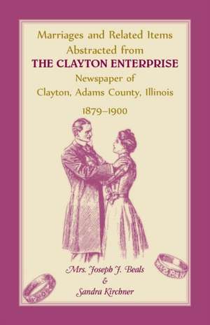 Marriages and Related Items Abstracted from Clayton Enterprise Newspaper of Clayton, Adams County, Illinois, 1879-1900 de Joseph J. Beals Sr.