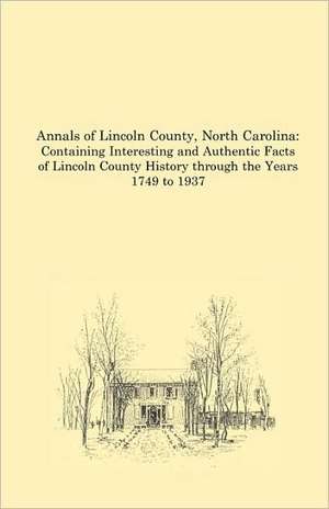 Annals of Lincoln County, North Carolina: Containing Interesting and Authentic Facts of Lincoln County History Through the Years 1749 to 1937 de William L. Sherrill