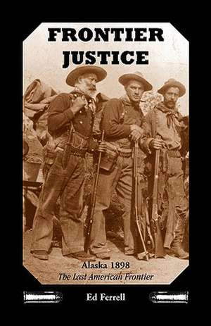 Frontier Justice: Alaska 1898--The Last American Frontier de Ed Ferrell