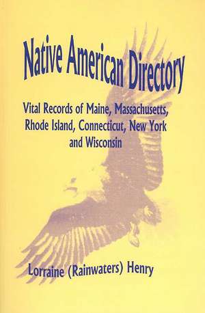 Native American Directory: Vital Records of Maine, Massachusetts, Rhode Island, Connecticut, New York and Wisconsin de Lorraine Erainwaterss Henry