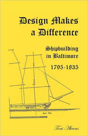 Design Makes a Difference: Shipbuilding in Baltimore, 1795-1835 de Toni Ahrens