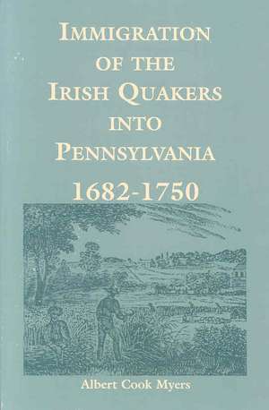 Immigration of the Irish Quakers Into Pennsylvania: 1682-1750 de Albert Cook Myers