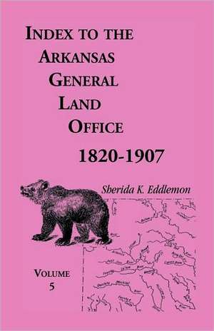 Index to the Arkansas General Land Office, 1820-1907, Volume Five: Covering the Counties of Washington, Crawford, and Sebastian de Sherida K. Eddlemon