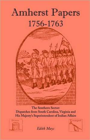 Amherst Papers, 1756-1763. the Southern Sector: Dispatches from South Carolina, Virginia and His Majesty's Superintendent of Indian Affairs de Edith Mays