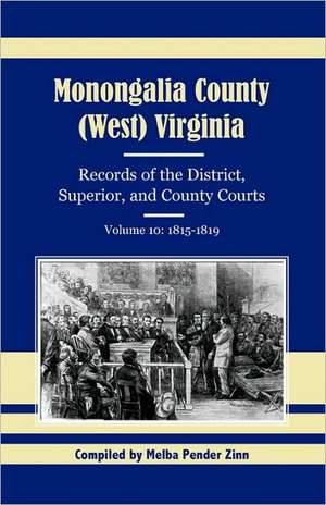 Monongalia County, (West) Virginia, Records of the District, Superior, and County Courts, Volume 10: 1815-1819 de Melba Pender Zinn