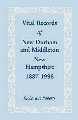 Vital Records of New Durham and Middleton, New Hampshire, 1887-1998 de Richard P. Roberts