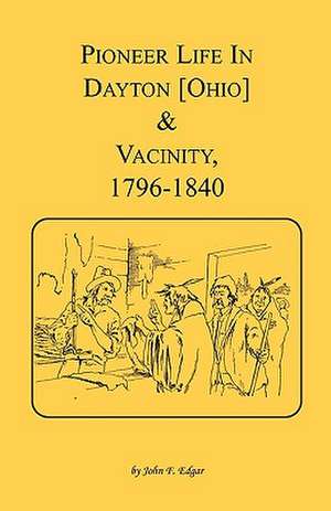 Pioneer Life in Dayton [Ohio] and Vicinity, 1796-1840 de John F. Edgar