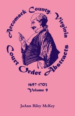 Accomack County, Virginia Court Order Abstracts, Volume 9: 1697-1703 de Joann Riley McKey