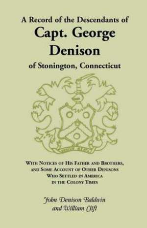 A Record of the Descendants of Capt. George Denison, of Stonington, Connecticut: With Notices of His Father and Brothers, and Some Account of Other de John Denison Baldwin