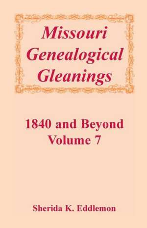 Missouri Genealogical Gleanings 1840 and Beyond, Vol. 7 de Sherida K. Eddlemon