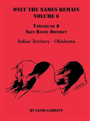 Only the Names Remain, Volume 6: Tahlequah and Skin Bayou District (Oklahoma) de Sandi Garrett