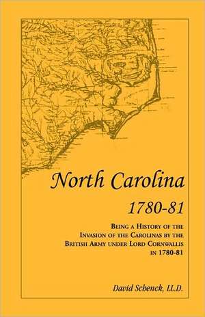 North Carolina 1780-81: Being a History of the Invasion of the Carolinas by the British Army Under Lord Cornwallis in 1780-81 de David Schenck