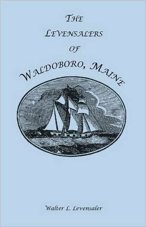 The Levensalers of Waldoboro, Maine de Walter L. Levensaler