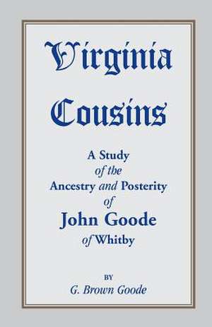 Virginia Cousins: A Study of the Ancestry and Posterity of John Goode of Whitby, a Virginia Colonist of the Seventeenth Century, with No de G. Brown Goode