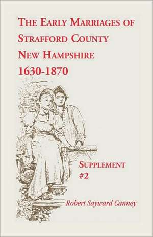 The Early Marriages of Strafford County, New Hampshire, Supplement #2, 1630-1870 de Robert S. Canney