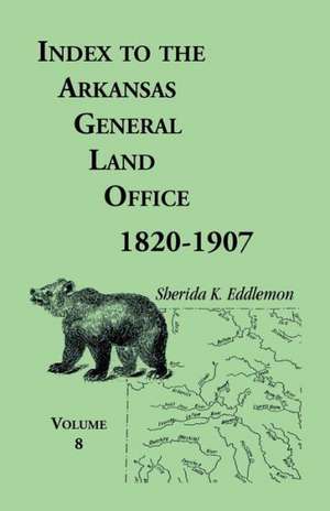 Index to the Arkansas General Land Office 1820-1907, Volume Eight: Covering the Counties of Marion, Stone, Baxter, Fulton, Izard, and Cleburne de Sherida K. Eddlemon