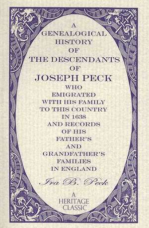 A Genealogical History of the Descendants of Joseph Peck, Who Emigrated with His Family to This Country in 1638; And Records of His Father's and Gra de Ira B. Peck