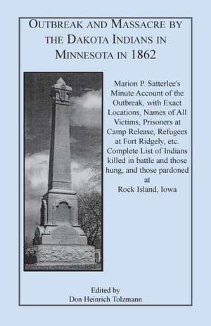 Outbreak and Massacre by the Dakota Indians in Minnesota in 1862: Marion P. Satterlee's Minute Account of the Outbreak, with Exact Locations, Names of de Marion P. Satterlee