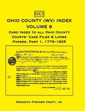 Ohio County (West Virginia) Index, Volume 8: Card Index to All Ohio County Courts' Case Files & Loose Papers, Part 1; 1776-1825 de Kenneth Fischer Craft