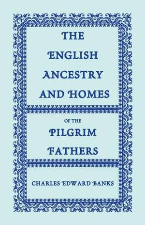 The English Ancestry and Homes of the Pilgrim Fathers: Who Came to Plymouth on the Mayflower in 1620, the Fortune in 1621, and the Anne and the Little de Charles Edward Banks