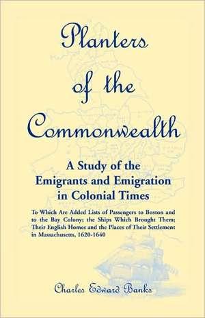 Planters of the Commonwealth: To Which Are Added Lists of Passengers to Boston and to the de Charles Edward Banks